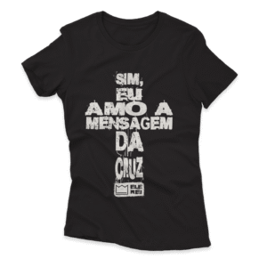 Camiseta Feminina – Sim, Eu Amo a Mensagem da Cruz… Nº2